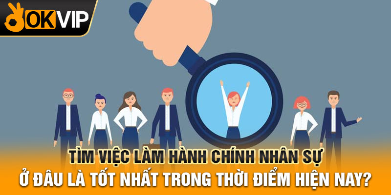 Tìm việc làm hành chính nhân sự ở đâu là tốt nhất trong thời điểm hiện nay?