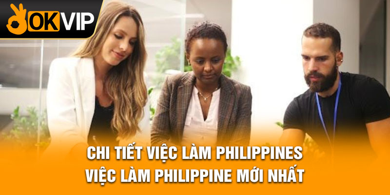 Chi tiết việc làm Philippines - việc làm Philippine mới nhất