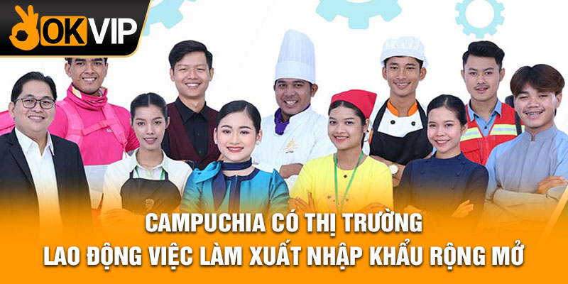 Campuchia có thị trường lao động việc làm xuất nhập khẩu rộng mở.